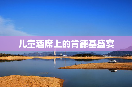 儿童酒席上的肯德基盛宴