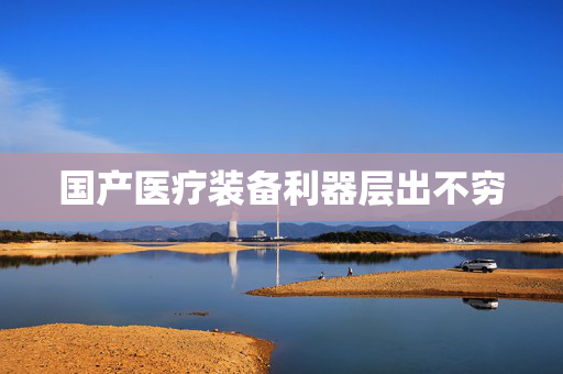 国产医疗装备利器层出不穷