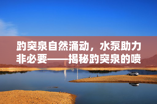 趵突泉自然涌动，水泵助力非必要——揭秘趵突泉的喷涌真相