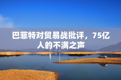 巴菲特对贸易战批评，75亿人的不满之声