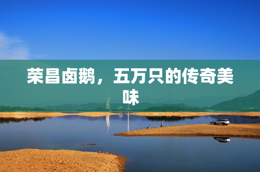 荣昌卤鹅，五万只的传奇美味