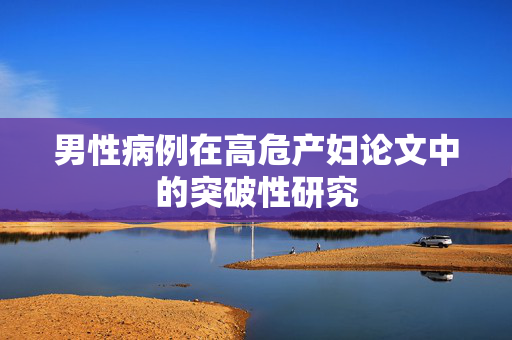 男性病例在高危产妇论文中的突破性研究
