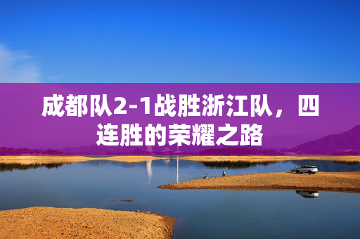 成都队2-1战胜浙江队，四连胜的荣耀之路