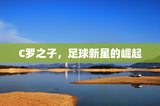 C罗之子，足球新星的崛起