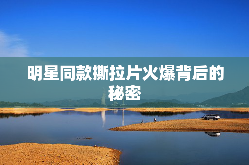 明星同款撕拉片火爆背后的秘密