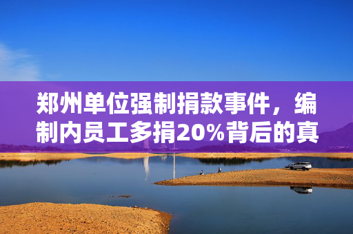 郑州单位强制捐款事件，编制内员工多捐20%背后的真相