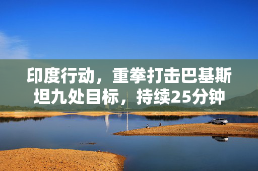 印度行动，重拳打击巴基斯坦九处目标，持续25分钟