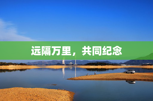 远隔万里，共同纪念